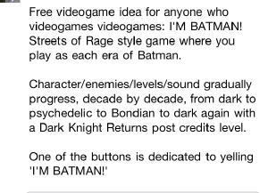 Someone needs to make this Batman game: http://i.imgur.com/EIqHQ.jpg