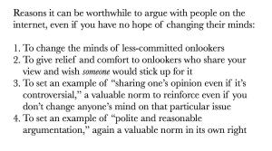 Sometimes I get asked why I bother arguing w/people online, since I’m never going to get them to change their minds. Here are my reasons: