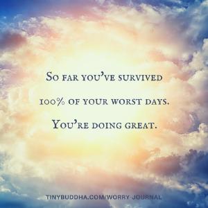 “So far you’ve survived 100% of your worst days. You’re doing great.” ~Unknown
From Tiny Buddha’s Worry Journal: https://buff.ly/2v73qdd